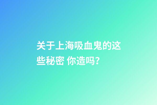 关于上海吸血鬼的这些秘密 你造吗？